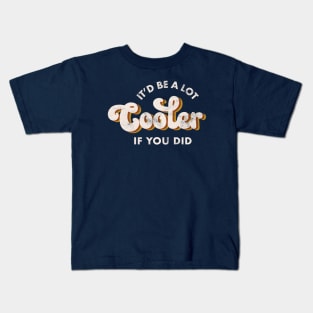 It'd Be A Lot Cooler If You Did Kids T-Shirt